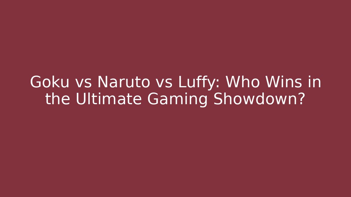 Goku vs Naruto vs Luffy: Who Wins in the Ultimate Gaming Showdown?