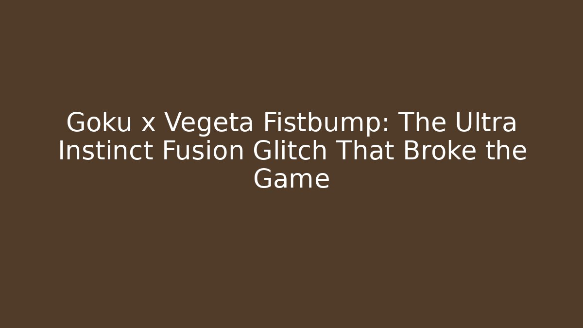 Goku x Vegeta Fistbump: The Ultra Instinct Fusion Glitch That Broke the Game