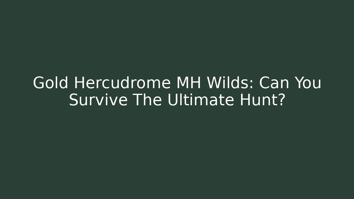 Gold Hercudrome MH Wilds: Can You Survive The Ultimate Hunt?