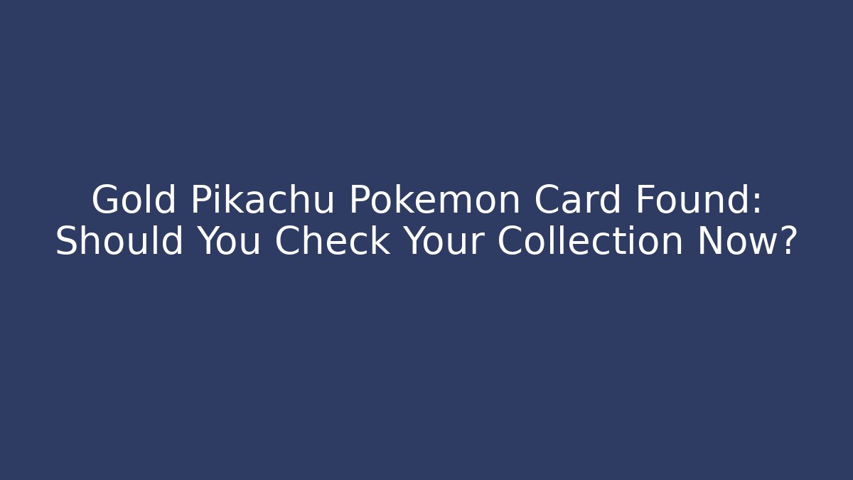 Gold Pikachu Pokémon Card Found: Should You Check Your Collection Now?