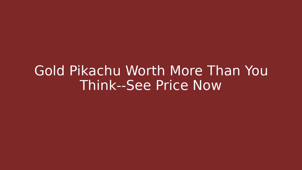 Gold Pikachu Worth More Than You Think—See Price Now