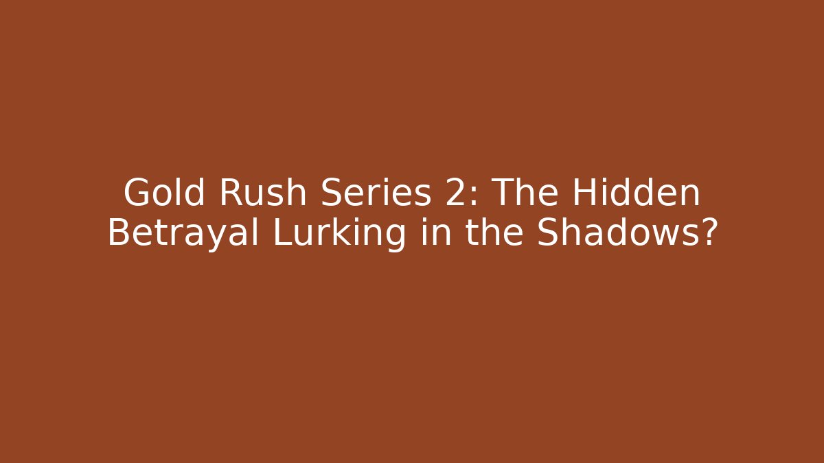 Gold Rush Series 2: The Hidden Betrayal Lurking in the Shadows?
