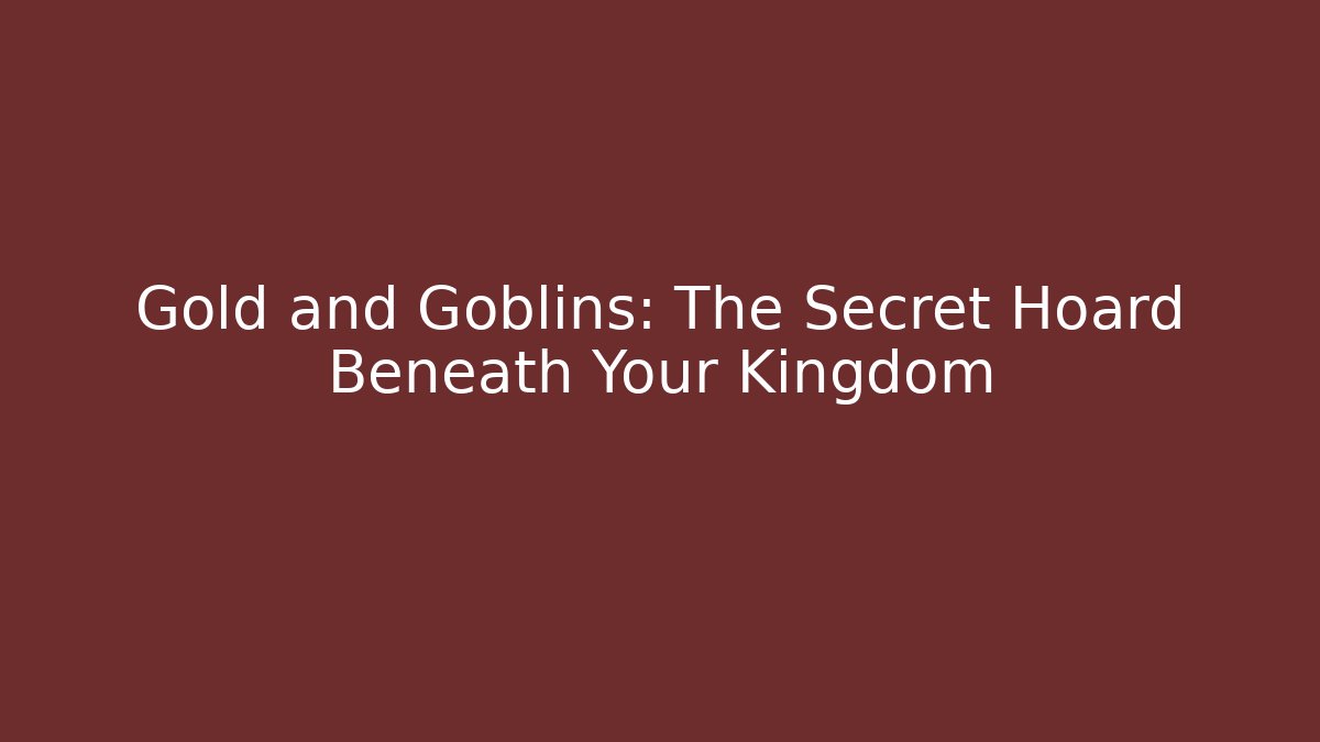 Gold and Goblins: The Secret Hoard Beneath Your Kingdom