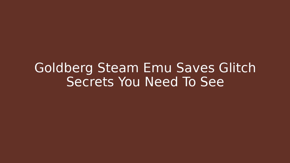 Goldberg Steam Emu Saves Glitch Secrets You Need To See