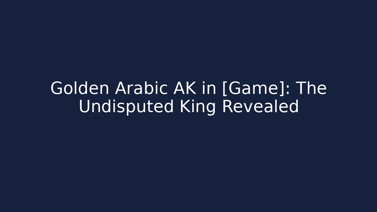 Golden Arabic AK in [Game]: The Undisputed King Revealed