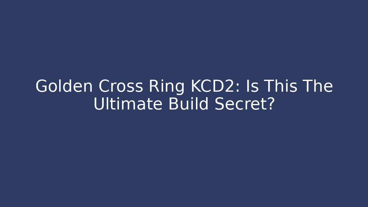Golden Cross Ring KCD2: Is This The Ultimate Build Secret?
