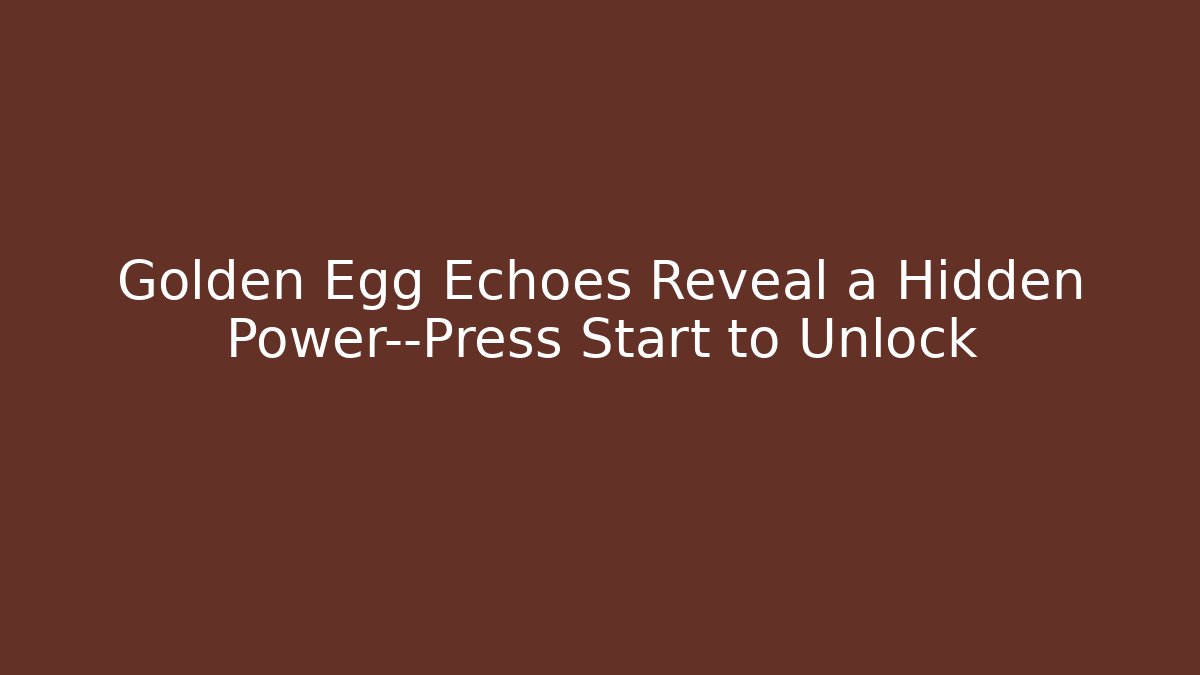 Golden Egg Echoes Reveal a Hidden Power—Press Start to Unlock