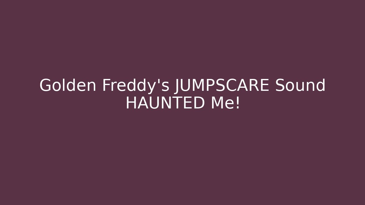 Golden Freddy's JUMPSCARE Sound HAUNTED Me!