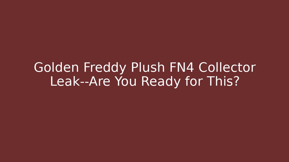 Golden Freddy Plush FN4 Collector Leak—Are You Ready for This?