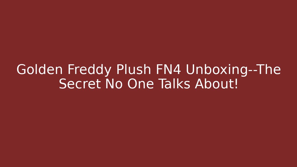 Golden Freddy Plush FN4 Unboxing—The Secret No One Talks About!