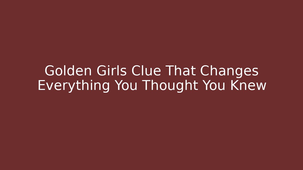 Golden Girls Clue That Changes Everything You Thought You Knew