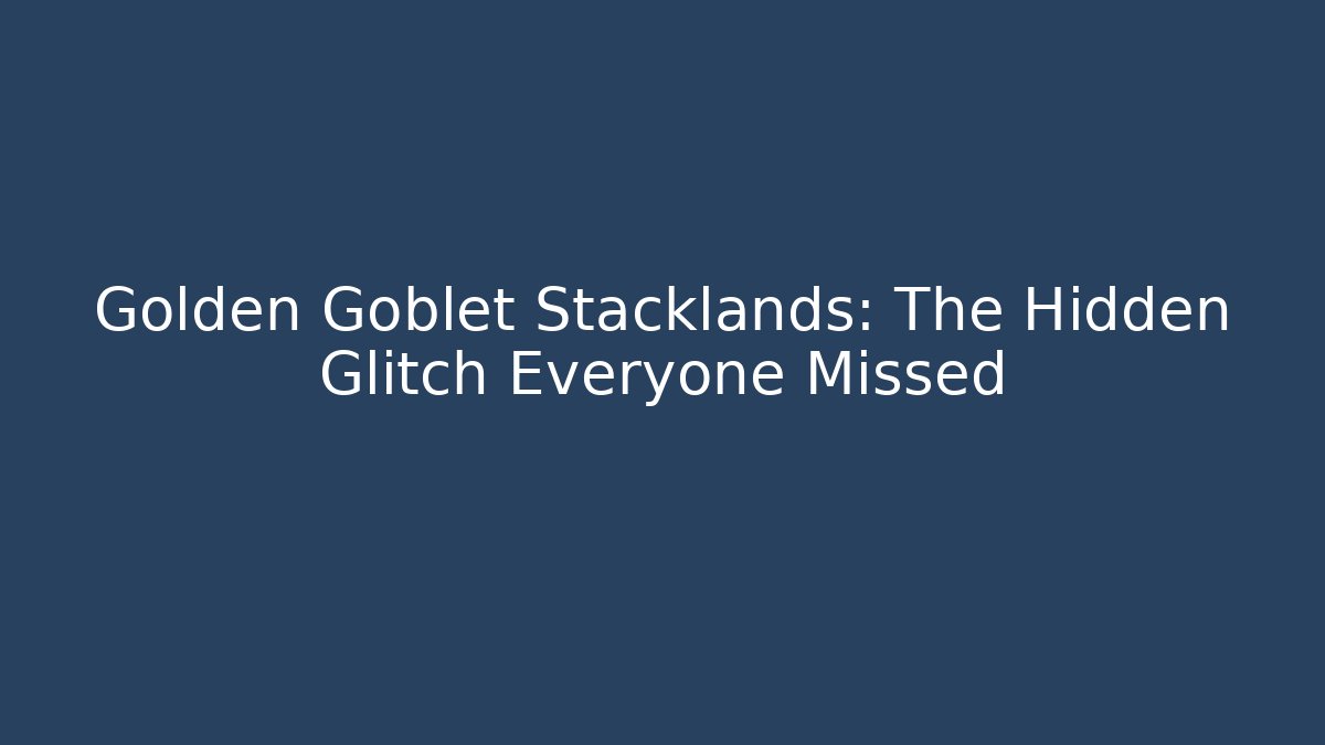 Golden Goblet Stacklands: The Hidden Glitch Everyone Missed