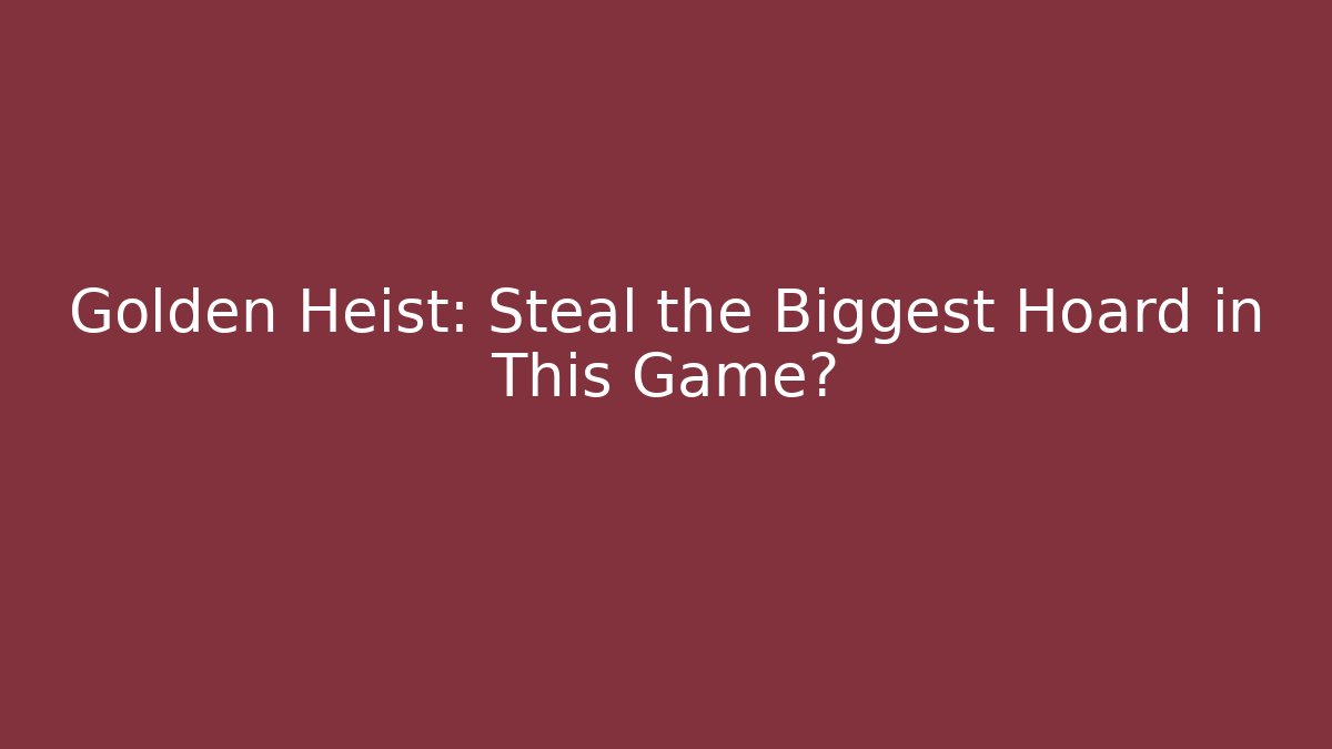 Golden Heist: Steal the Biggest Hoard in This Game?