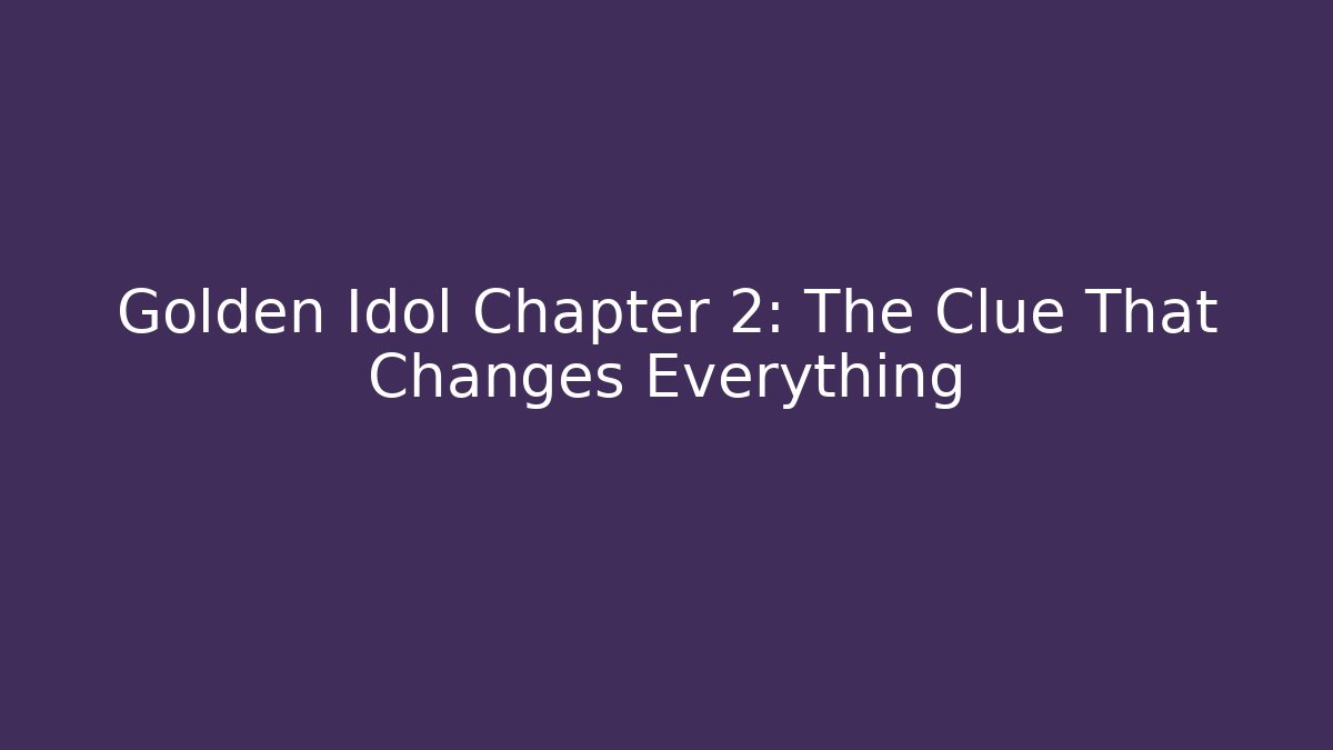 Golden Idol Chapter 2: The Clue That Changes Everything