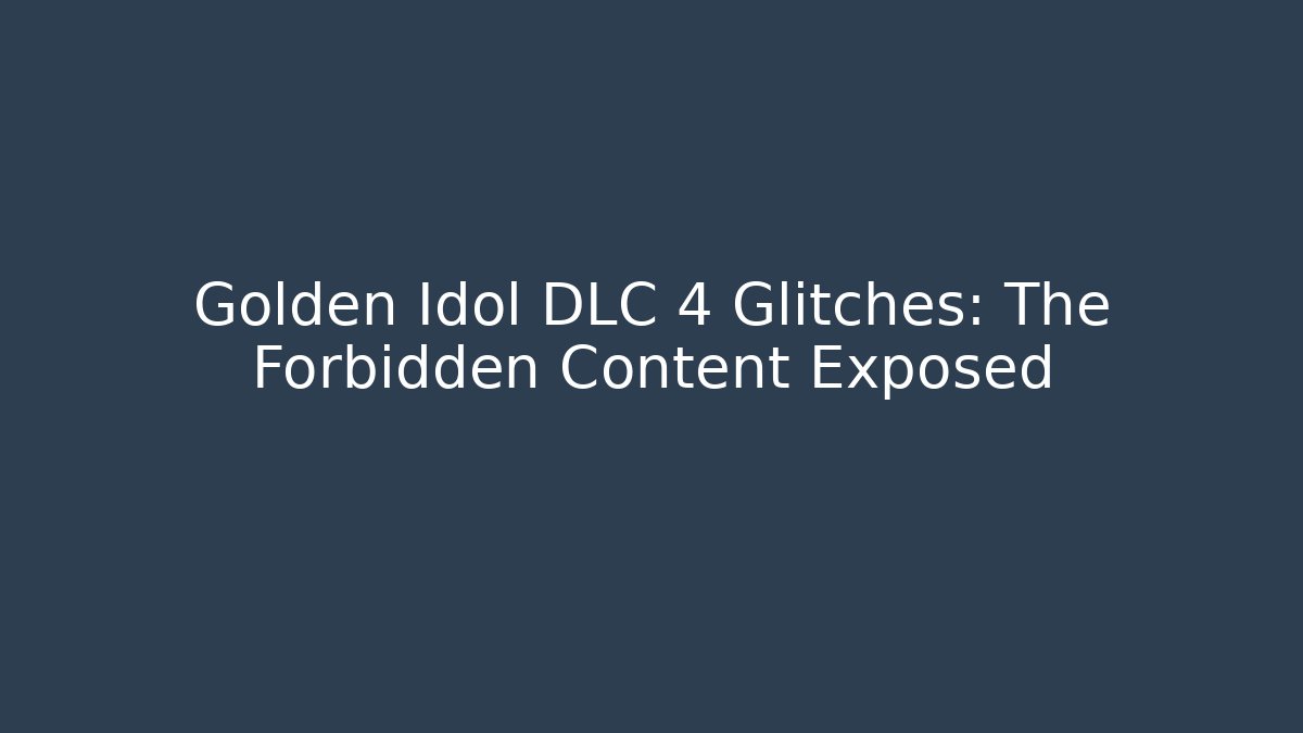 Golden Idol DLC 4 Glitches: The Forbidden Content Exposed - Create More Assets