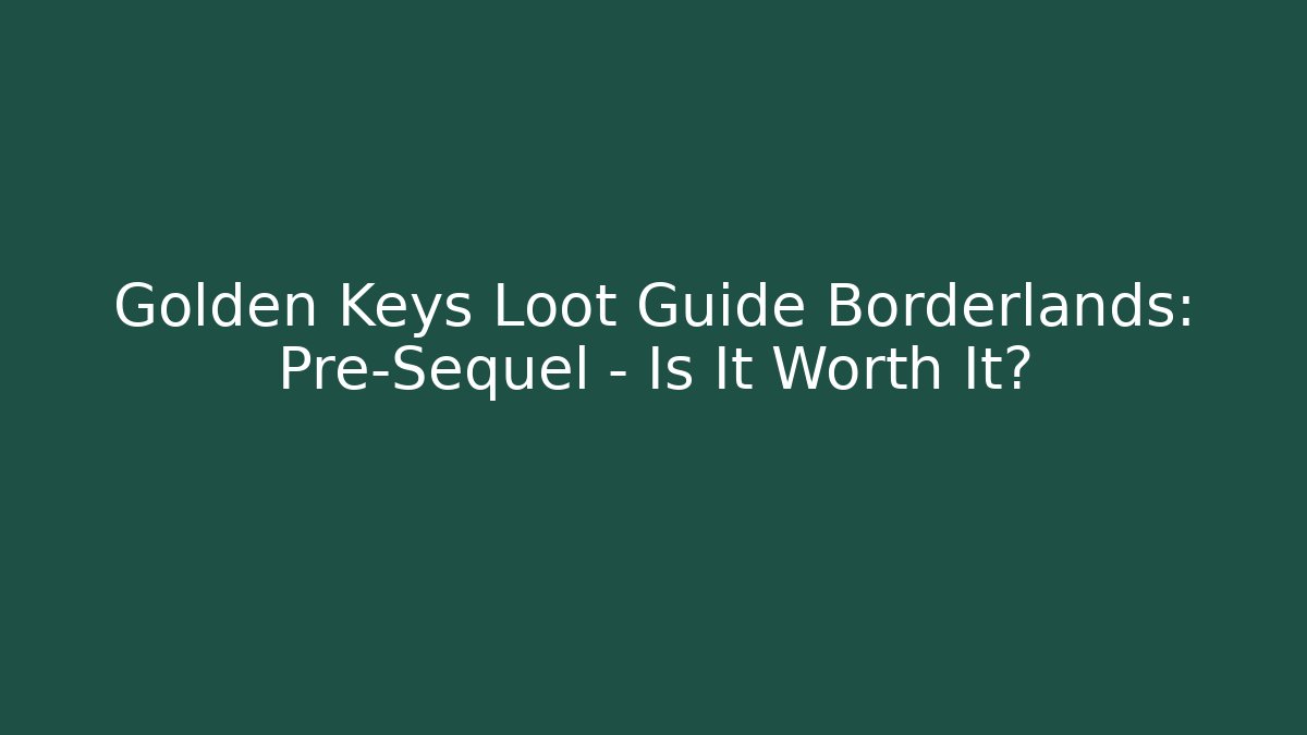 Golden Keys Loot Guide Borderlands: Pre-Sequel - Is It Worth It?