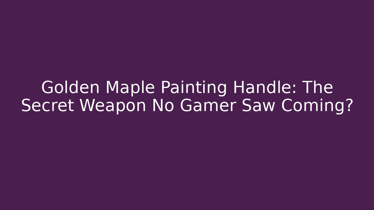 Golden Maple Painting Handle: The Secret Weapon No Gamer Saw Coming?