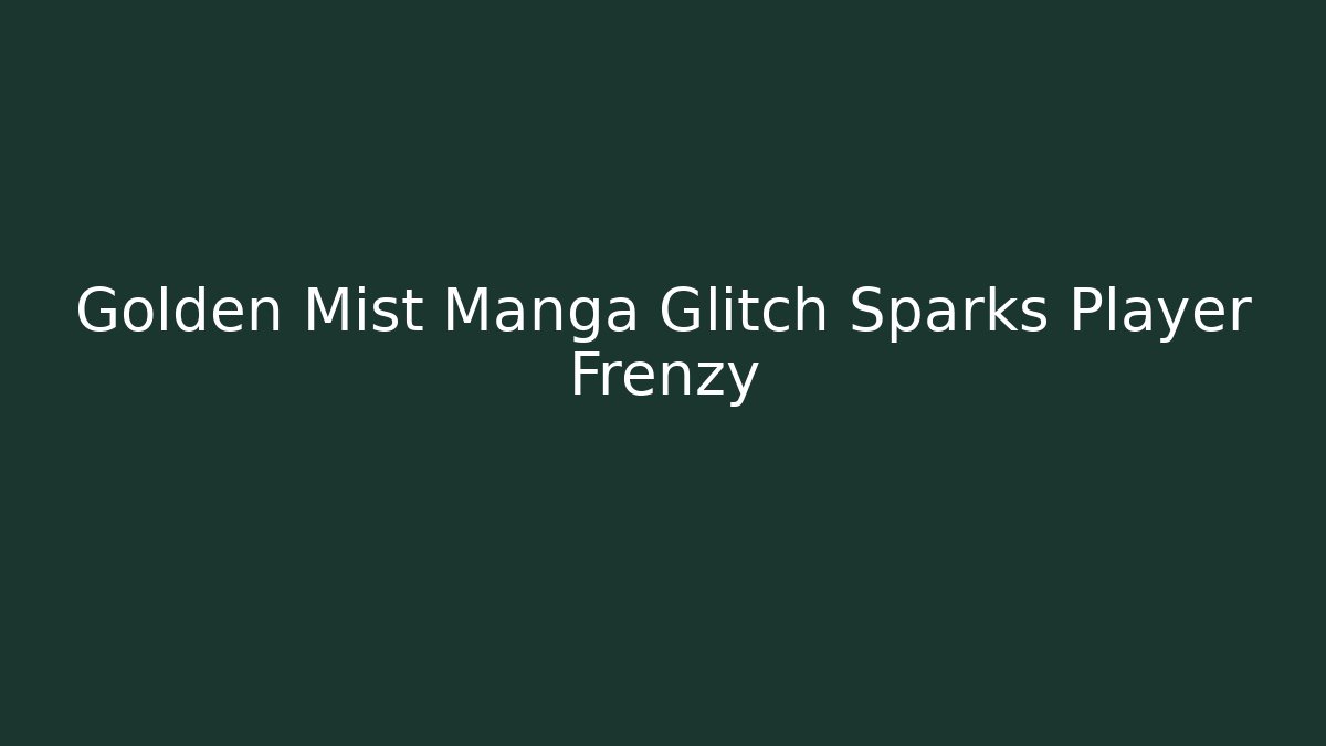 Golden Mist Manga Glitch Sparks Player Frenzy