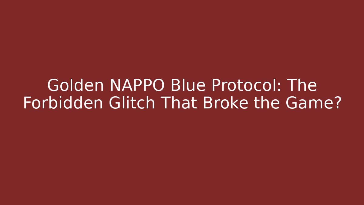 Golden NAPPO Blue Protocol: The Forbidden Glitch That Broke the Game?
