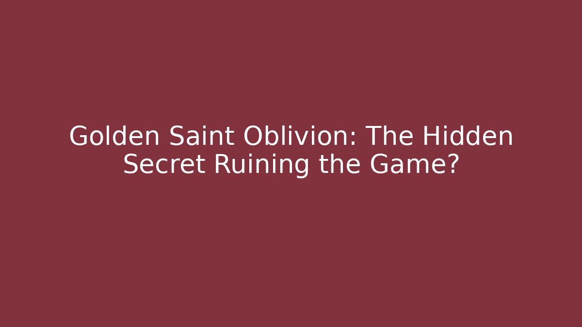Golden Saint Oblivion: The Hidden Secret Ruining the Game?