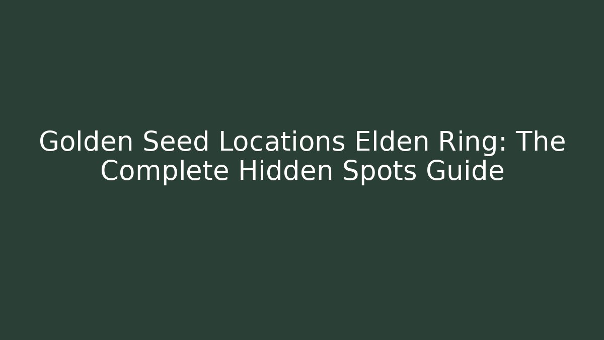 Golden Seed Locations Elden Ring: The Complete Hidden Spots Guide