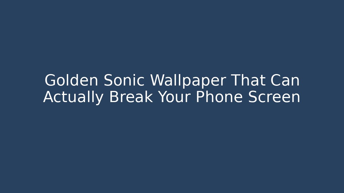 Golden Sonic Wallpaper That Can Actually Break Your Phone Screen