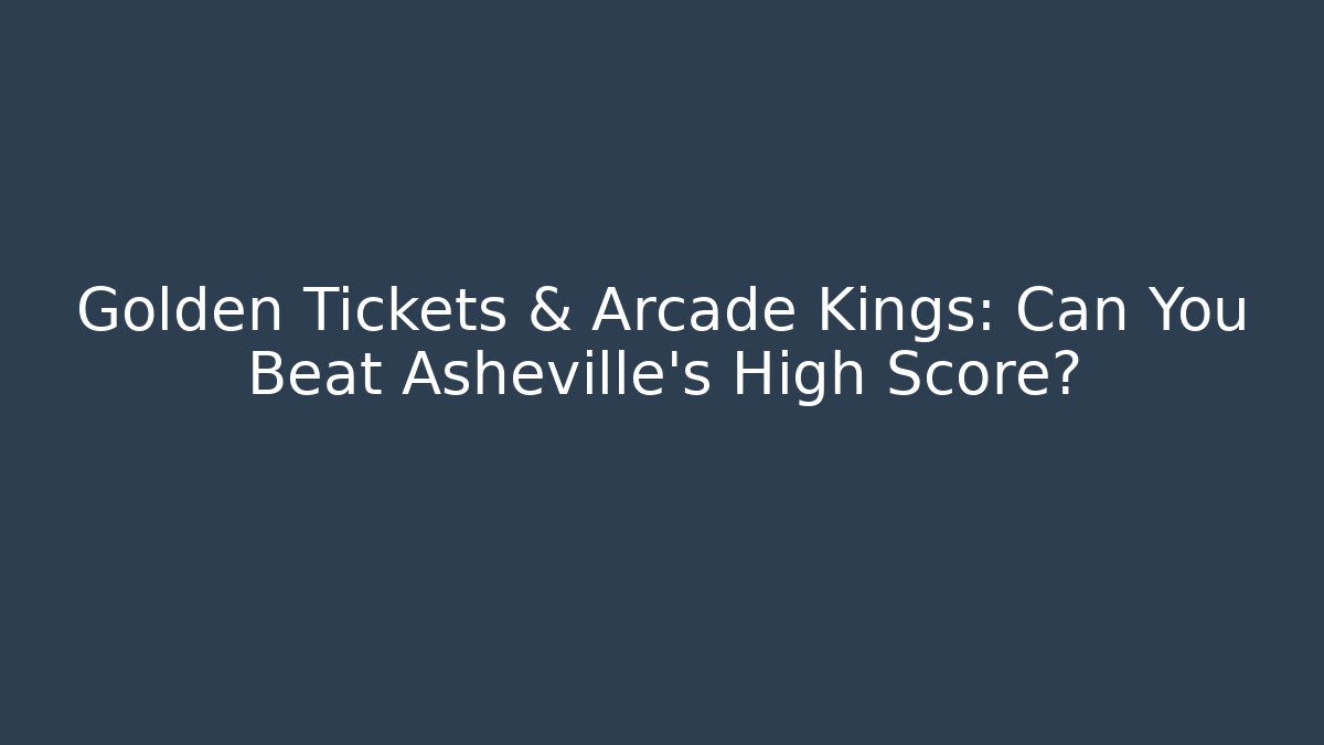 Golden Tickets & Arcade Kings: Can You Beat Asheville's High Score?
