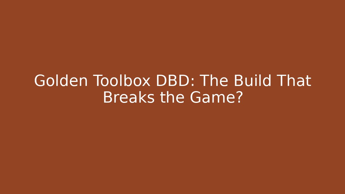 Golden Toolbox DBD: The Build That Breaks the Game?