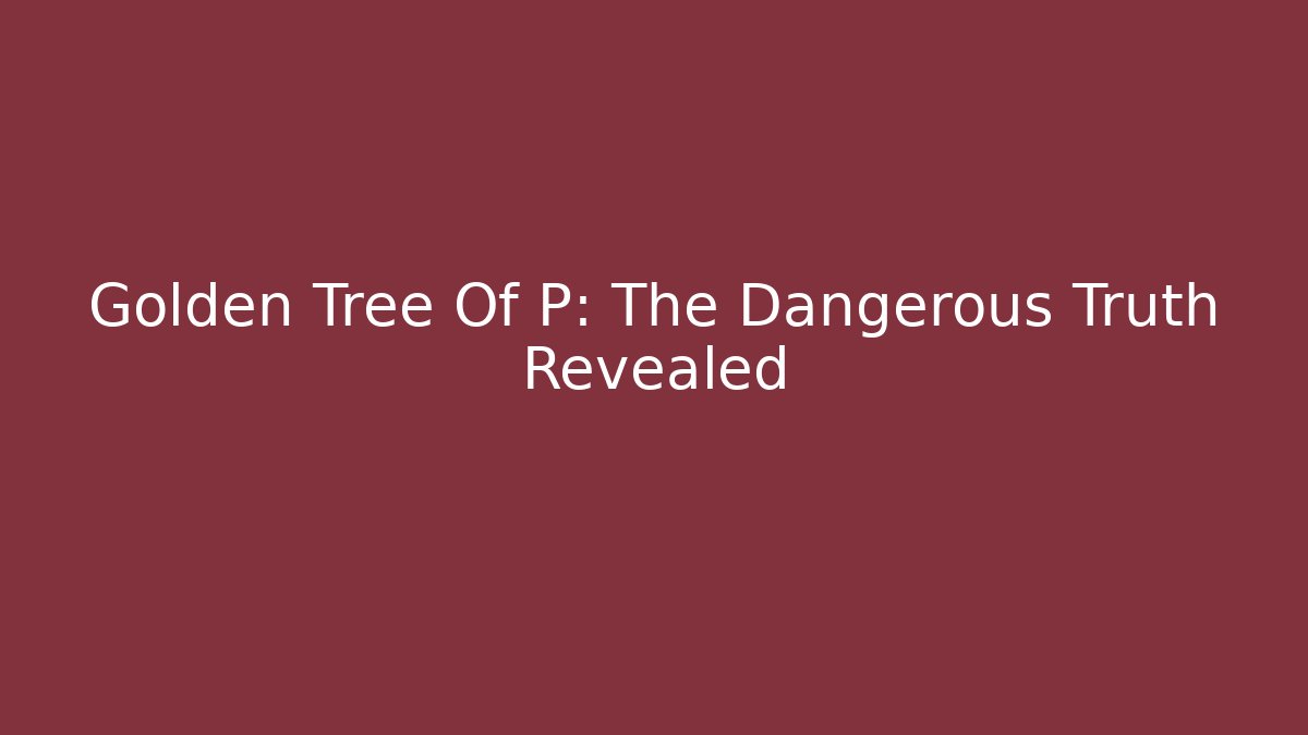 Golden Tree Of P: The Dangerous Truth Revealed