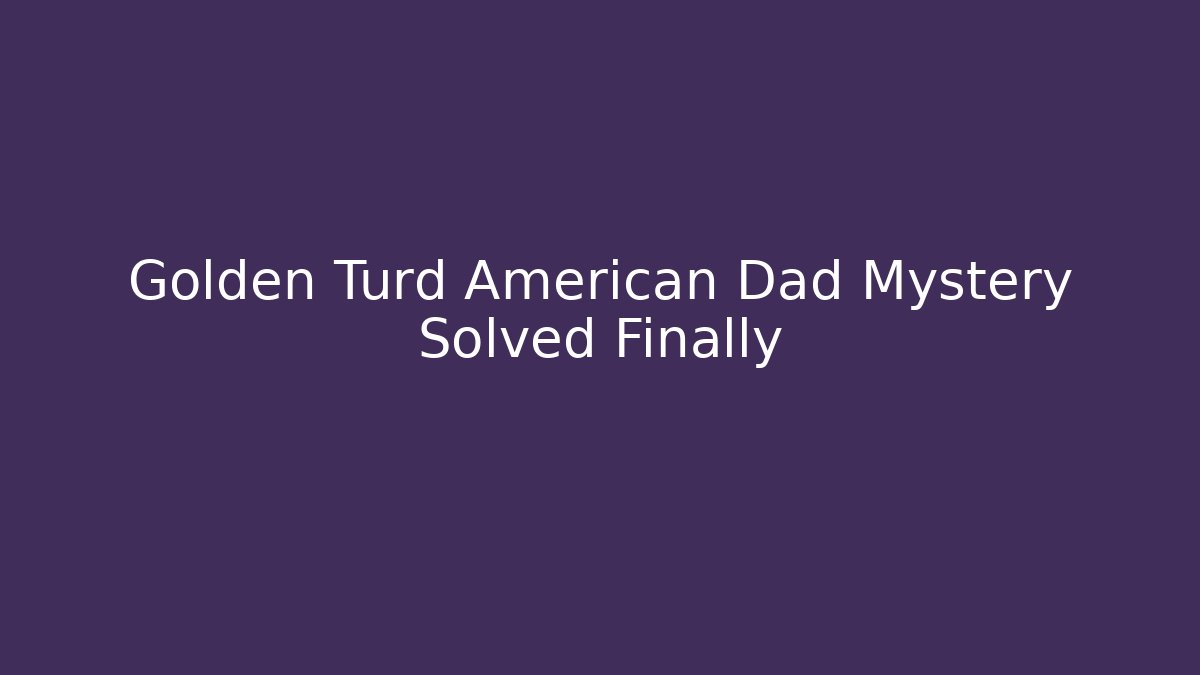 Golden Turd American Dad Mystery Solved Finally
