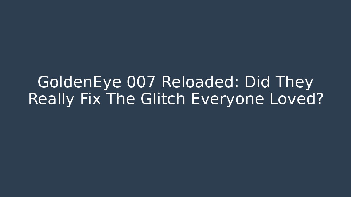 GoldenEye 007 Reloaded: Did They Really Fix The Glitch Everyone Loved?