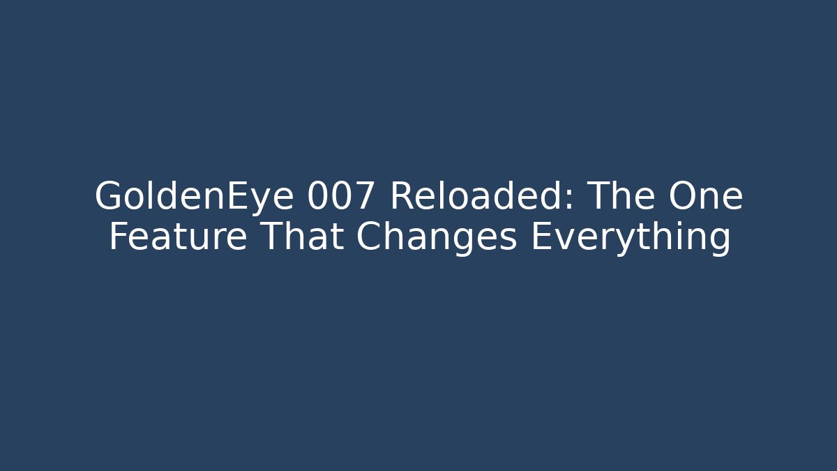 GoldenEye 007 Reloaded: The One Feature That Changes Everything - Create More Assets