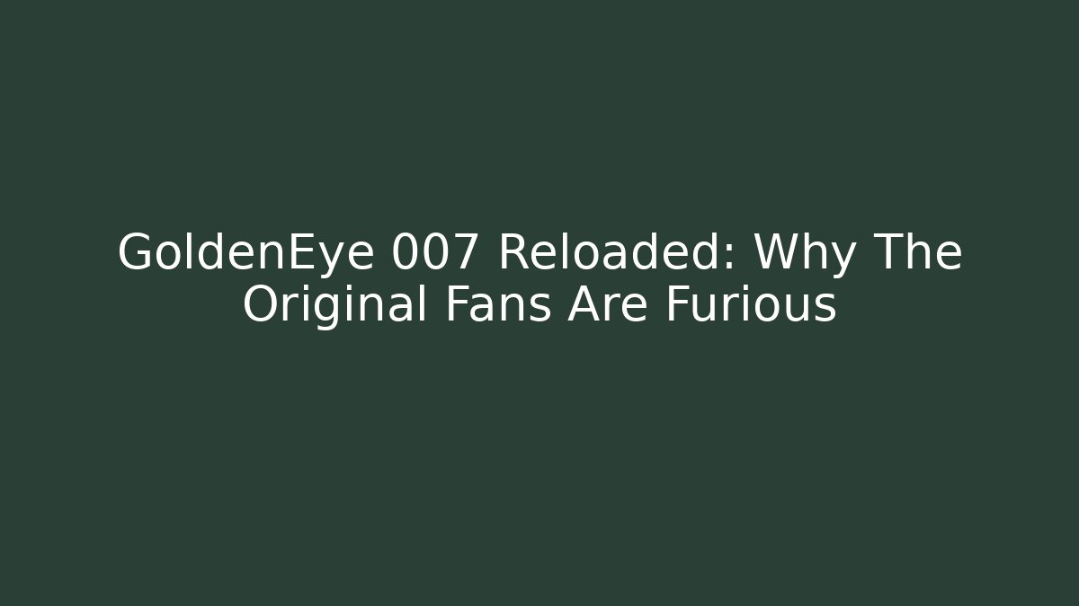 GoldenEye 007 Reloaded: Why The Original Fans Are Furious