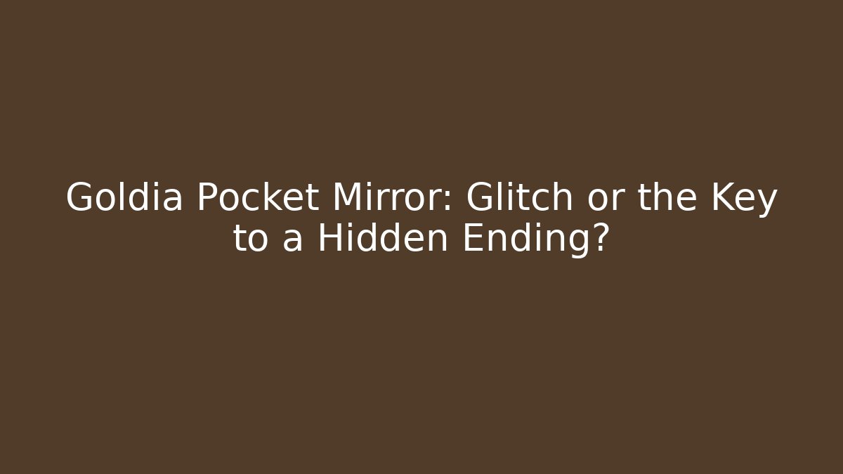 Goldia Pocket Mirror: Glitch or the Key to a Hidden Ending?
