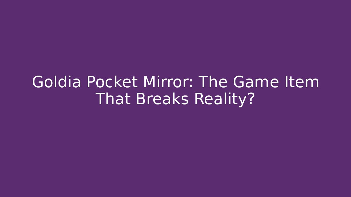 Goldia Pocket Mirror: The Game Item That Breaks Reality?
