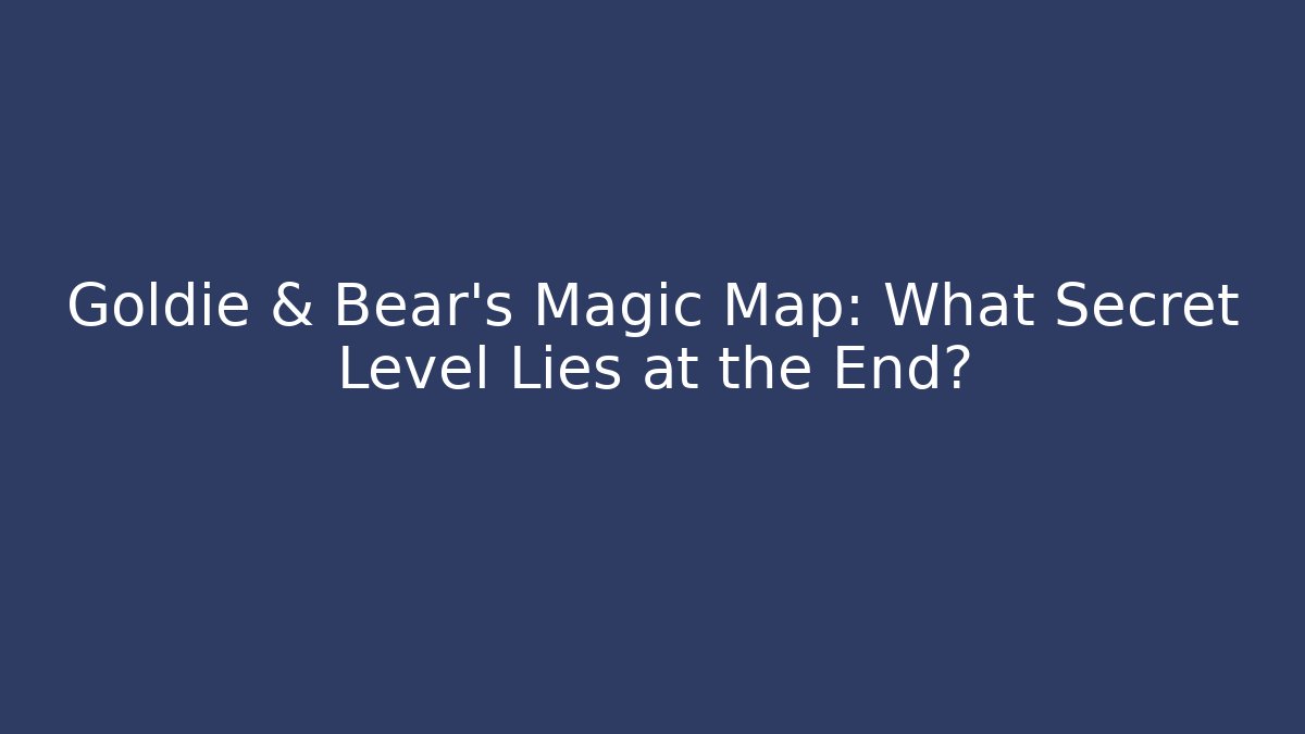 Goldie & Bear’s Magic Map: What Secret Level Lies at the End?