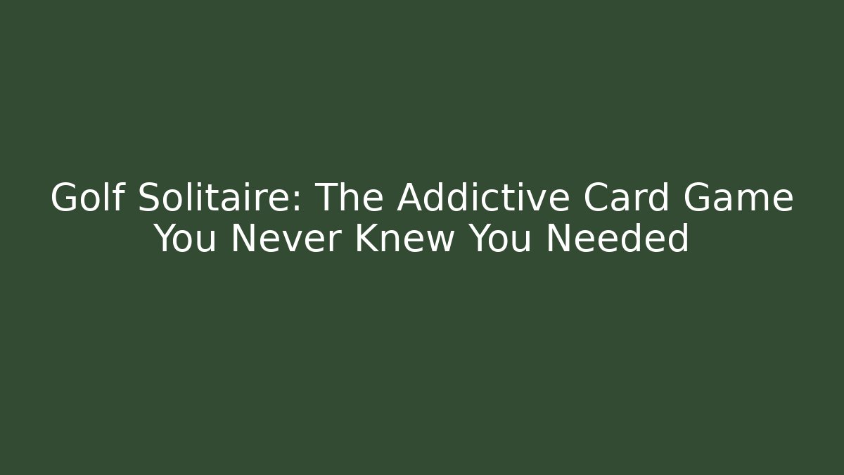 Golf Solitaire: The Addictive Card Game You Never Knew You Needed