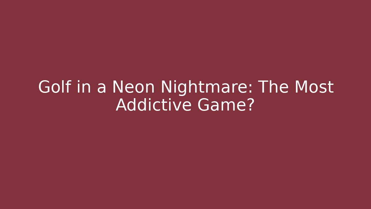 Golf in a Neon Nightmare: The Most Addictive Game?
