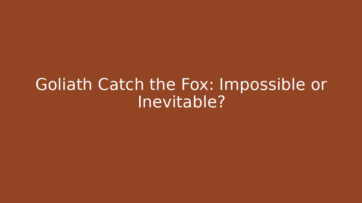 Goliath Catch the Fox: Impossible or Inevitable?