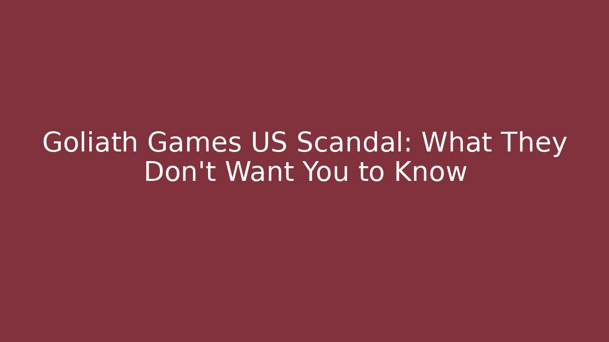Goliath Games US Scandal: What They Don’t Want You to Know