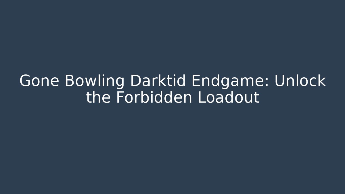 Gone Bowling Darktid Endgame: Unlock the Forbidden Loadout
