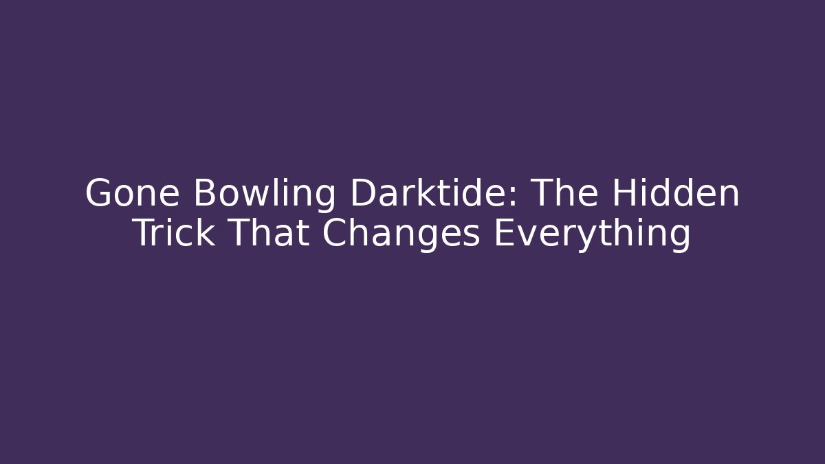 Gone Bowling Darktide: The Hidden Trick That Changes Everything