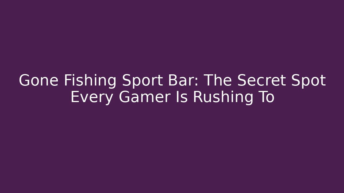 Gone Fishing Sport Bar: The Secret Spot Every Gamer Is Rushing To