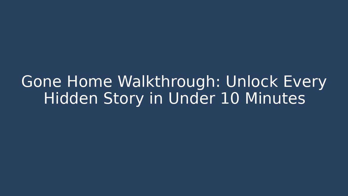 Gone Home Walkthrough: Unlock Every Hidden Story in Under 10 Minutes