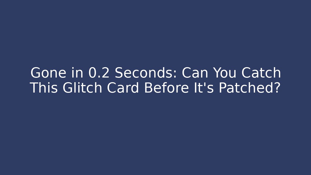 Gone in 0.2 Seconds: Can You Catch This Glitch Card Before It's Patched?
