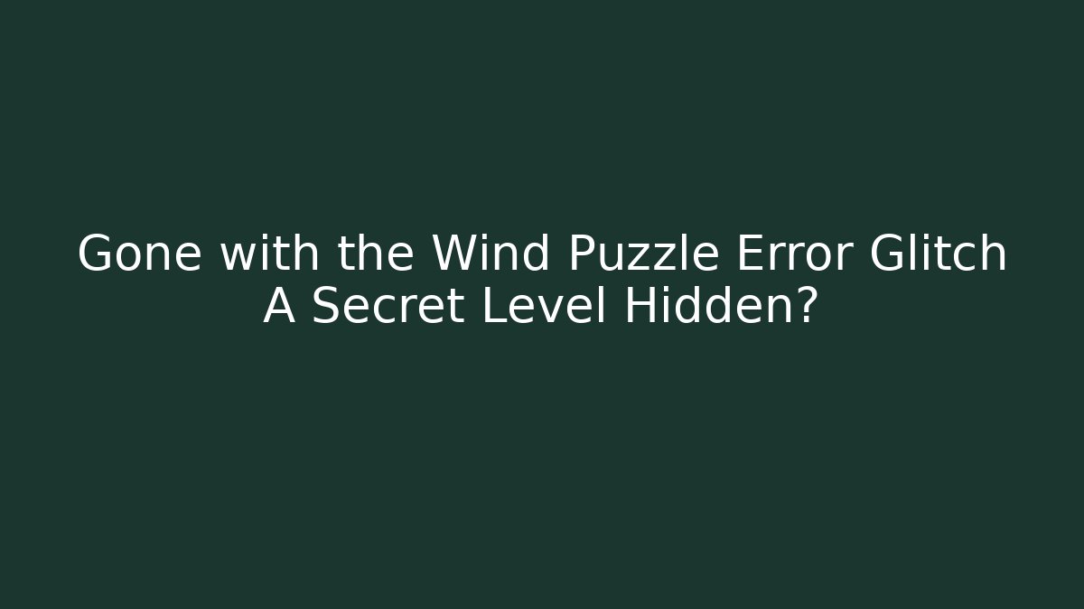 Gone with the Wind Puzzle Error Glitch A Secret Level Hidden?