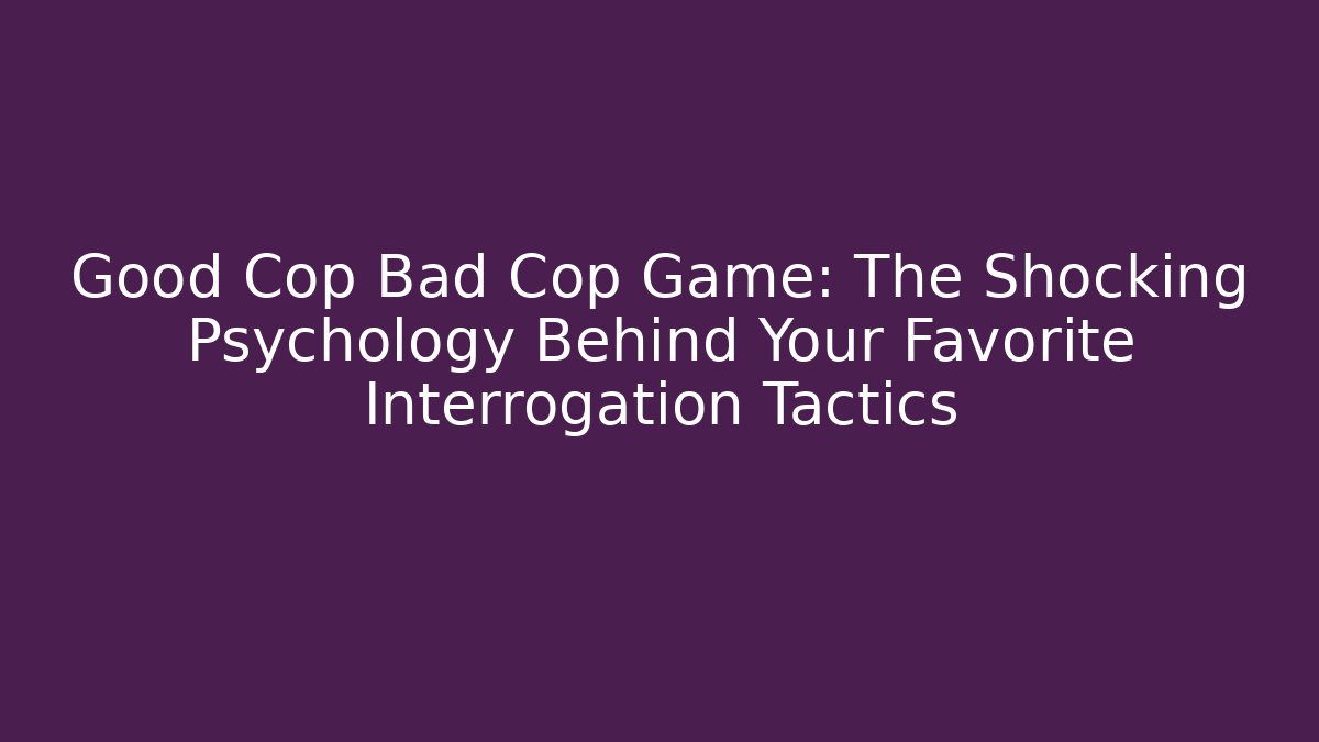 Good Cop Bad Cop Game: The Shocking Psychology Behind Your Favorite Interrogation Tactics