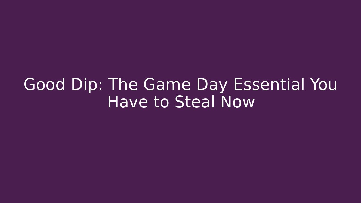Good Dip: The Game Day Essential You Have to Steal Now