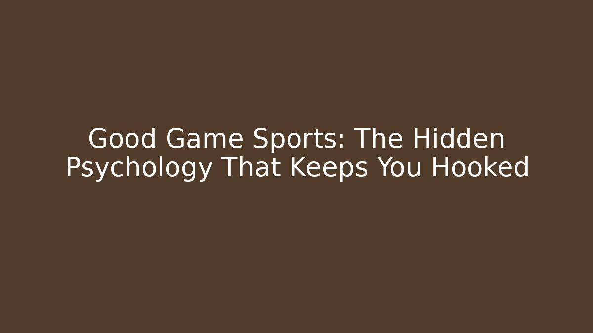 Good Game Sports: The Hidden Psychology That Keeps You Hooked
