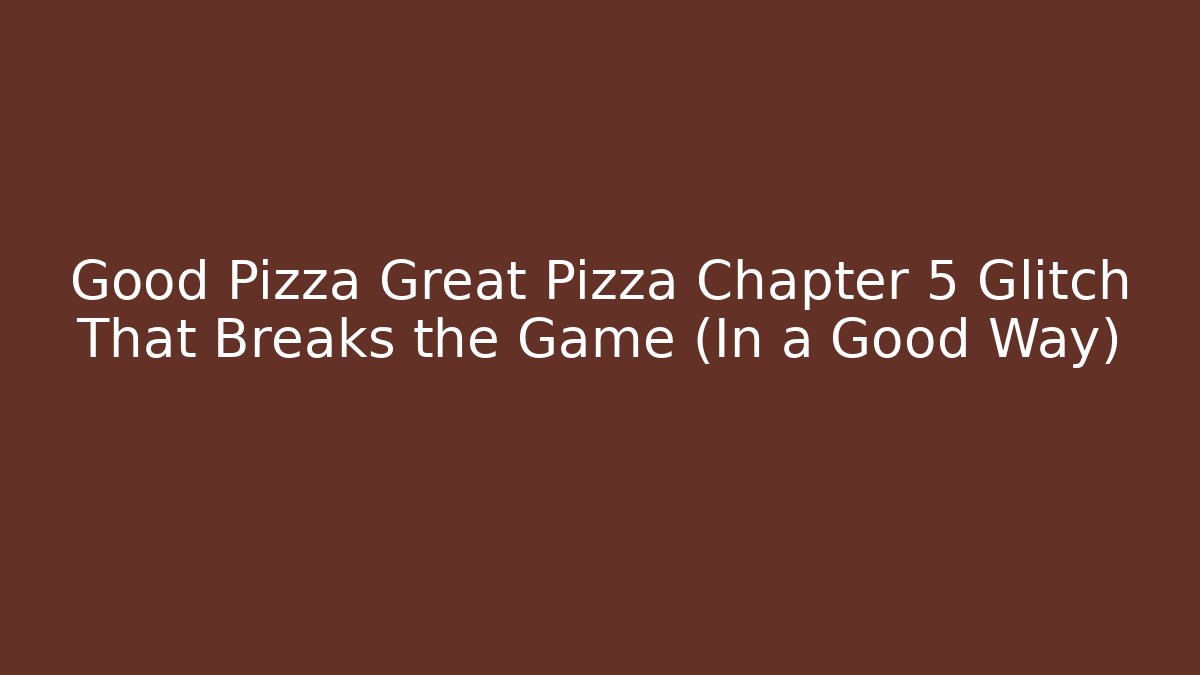 Good Pizza Great Pizza Chapter 5 Glitch That Breaks the Game (In a Good Way)
